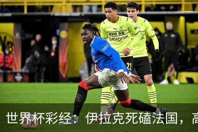 世界杯彩经：伊拉克死磕法国，高卢雄鸡难大胜